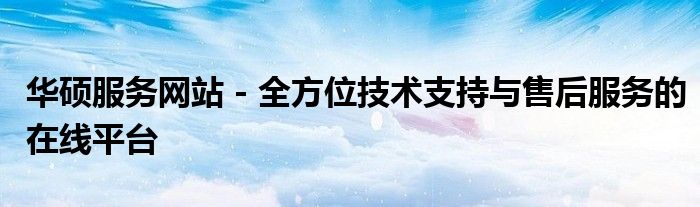 华硕服务网站 - 全方位技术支持与售后服务的在线平台