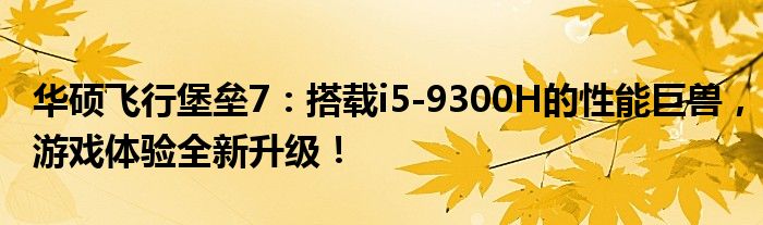 华硕飞行堡垒7：搭载i5-9300H的性能巨兽，游戏体验全新升级！