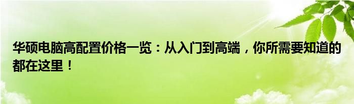 华硕电脑高配置价格一览：从入门到高端，你所需要知道的都在这里！