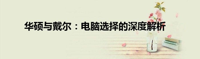华硕与戴尔：电脑选择的深度解析