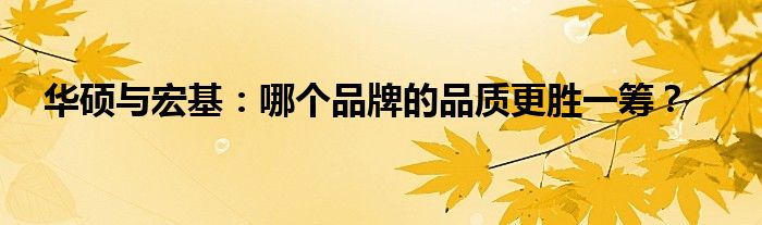 华硕与宏基：哪个品牌的品质更胜一筹？