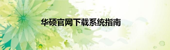 华硕官网下载系统指南
