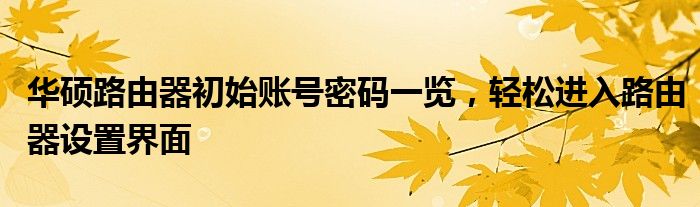 华硕路由器初始账号密码一览，轻松进入路由器设置界面