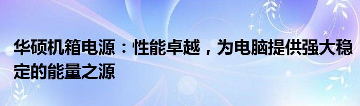 华硕机箱电源：性能卓越，为电脑提供强大稳定的能量之源