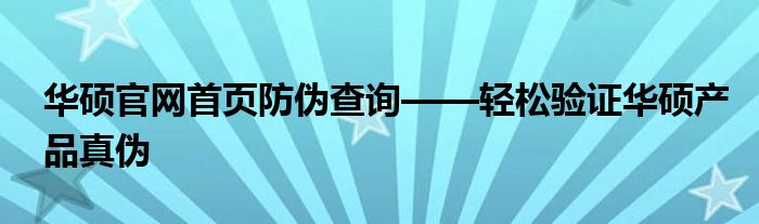 华硕官网首页防伪查询——轻松验证华硕产品真伪