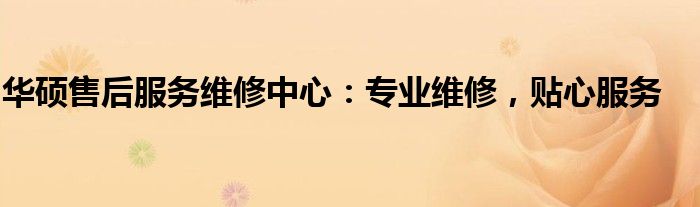 华硕售后服务维修中心：专业维修，贴心服务