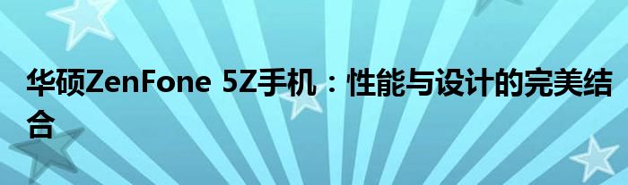 华硕ZenFone 5Z手机：性能与设计的完美结合