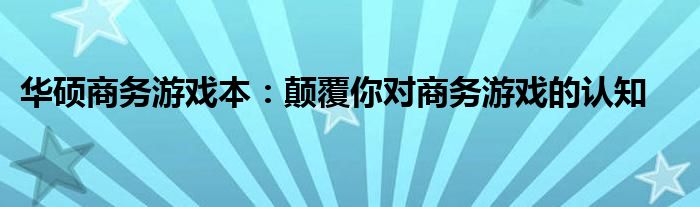 华硕商务游戏本：颠覆你对商务游戏的认知