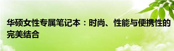华硕女性专属笔记本：时尚、性能与便携性的完美结合