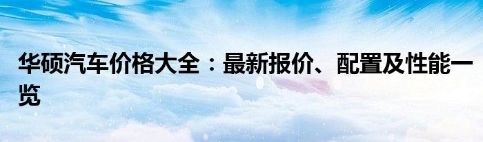 华硕汽车价格大全：最新报价、配置及性能一览