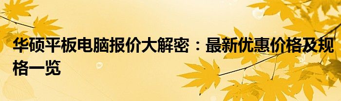 华硕平板电脑报价大解密：最新优惠价格及规格一览