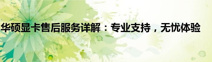 华硕显卡售后服务详解：专业支持，无忧体验