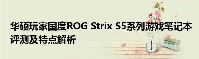 华硕玩家国度ROG Strix S5系列游戏笔记本评测及特点解析