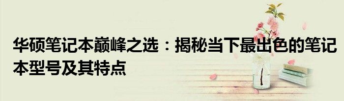 华硕笔记本巅峰之选：揭秘当下最出色的笔记本型号及其特点