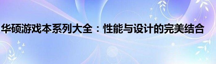 华硕游戏本系列大全：性能与设计的完美结合