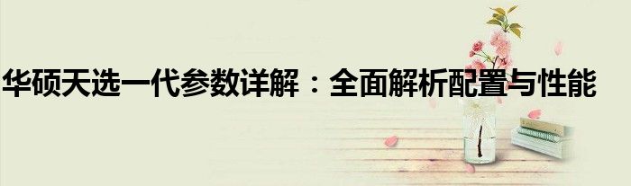 华硕天选一代参数详解：全面解析配置与性能