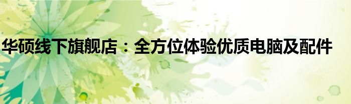 华硕线下旗舰店：全方位体验优质电脑及配件