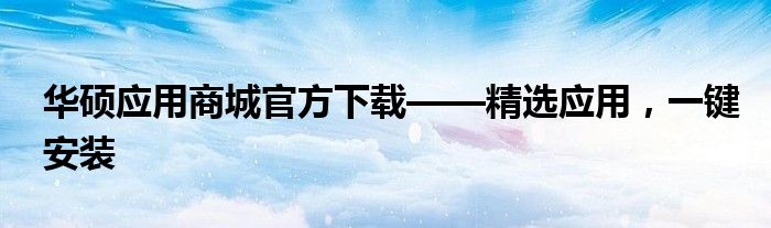 华硕应用商城官方下载——精选应用，一键安装