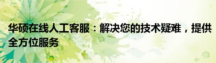 华硕在线人工客服：解决您的技术疑难，提供全方位服务
