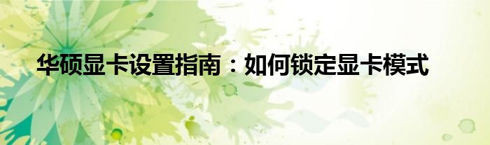 华硕显卡设置指南：如何锁定显卡模式