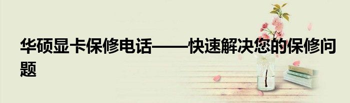华硕显卡保修电话——快速解决您的保修问题