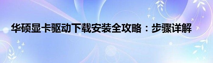 华硕显卡驱动下载安装全攻略：步骤详解