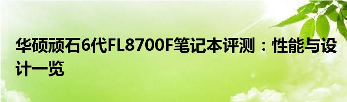 华硕顽石6代FL8700F笔记本评测：性能与设计一览
