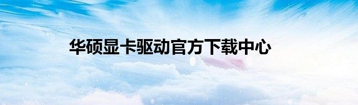 华硕显卡驱动官方下载中心