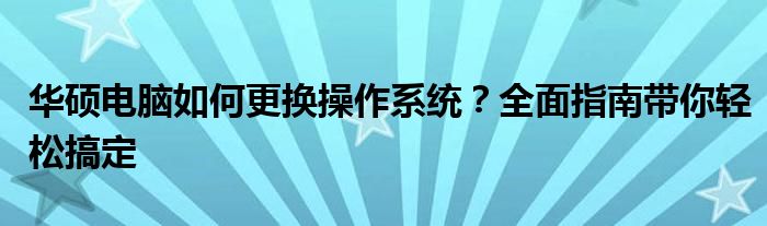 华硕电脑如何更换操作系统？全面指南带你轻松搞定