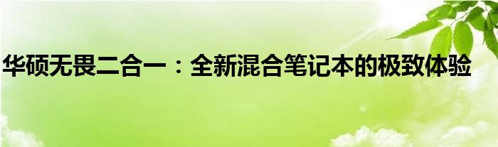 华硕无畏二合一：全新混合笔记本的极致体验