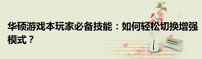 华硕游戏本玩家必备技能：如何轻松切换增强模式？