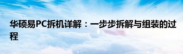 华硕易PC拆机详解：一步步拆解与组装的过程
