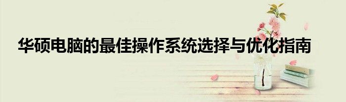华硕电脑的最佳操作系统选择与优化指南