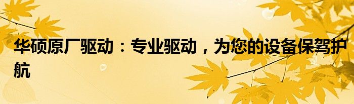 华硕原厂驱动：专业驱动，为您的设备保驾护航