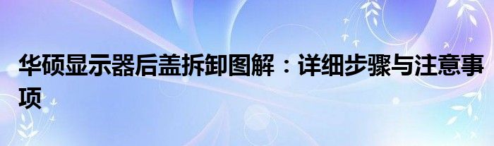 华硕显示器后盖拆卸图解：详细步骤与注意事项