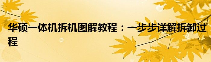 华硕一体机拆机图解教程：一步步详解拆卸过程