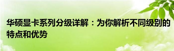 华硕显卡系列分级详解：为你解析不同级别的特点和优势