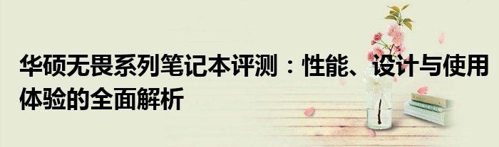华硕无畏系列笔记本评测：性能、设计与使用体验的全面解析