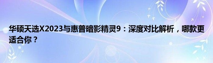 华硕天选X2023与惠普暗影精灵9：深度对比解析，哪款更适合你？