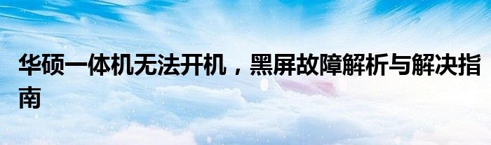 华硕一体机无法开机，黑屏故障解析与解决指南