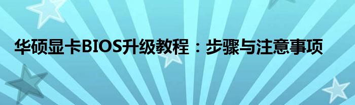 华硕显卡BIOS升级教程：步骤与注意事项