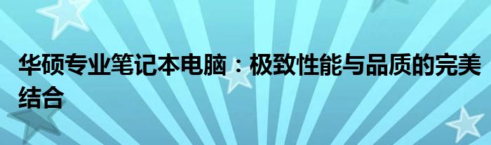 华硕专业笔记本电脑：极致性能与品质的完美结合