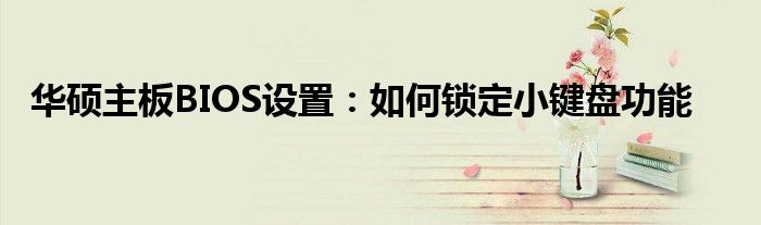 华硕主板BIOS设置：如何锁定小键盘功能