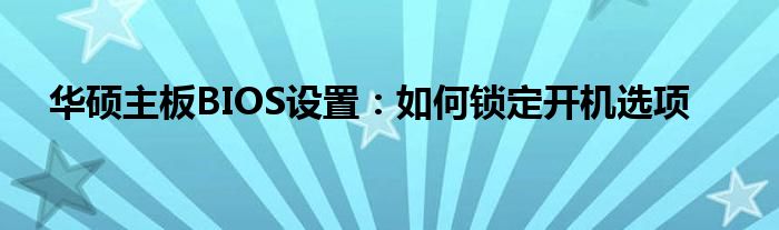 华硕主板BIOS设置：如何锁定开机选项