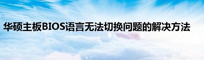 华硕主板BIOS语言无法切换问题的解决方法