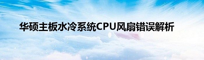 华硕主板水冷系统CPU风扇错误解析