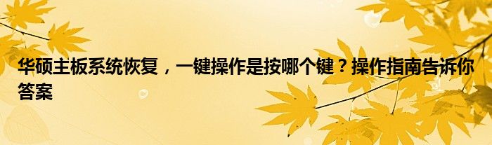 华硕主板系统恢复，一键操作是按哪个键？操作指南告诉你答案