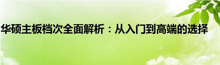 华硕主板档次全面解析：从入门到高端的选择