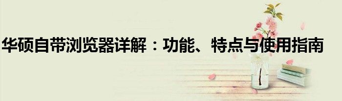 华硕自带浏览器详解：功能、特点与使用指南