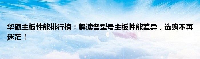 华硕主板性能排行榜：解读各型号主板性能差异，选购不再迷茫！